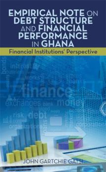Hardcover Empirical Note on Debt Structure and Financial Performance in Ghana: Financial Institutions' Perspective Book