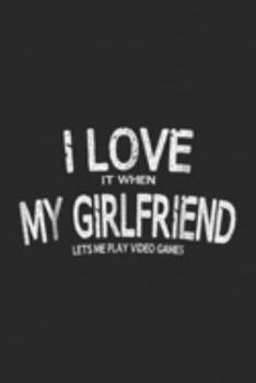 I Love It When My Girlfriend Lets Me Play Video Games: I Love It When My Girlfriend Lets Me Play Video Games  Journal/Notebook Blank Lined Ruled 6x9 100 Pages