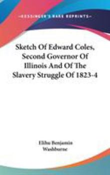 Hardcover Sketch Of Edward Coles, Second Governor Of Illinois And Of The Slavery Struggle Of 1823-4 Book