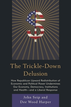 Paperback Trickle-Down Delusion: How Republican Upward Redistribution of Economic and Political Power Undermines Our Economy, Democracy, Institutions and Health Book