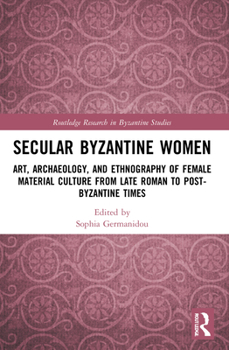 Secular Byzantine Women: Art, Archaeology, and Ethnography of Female Material Culture from Late Roman to Post-Byzantine Times