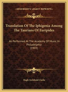 Translation Of The Iphigenia Among The Taurians Of Euripides: As Performed At The Academy Of Music In Philadelphia