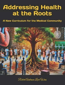 Addressing Health at the Roots: A New Curriculum for the Medical Community (Be The Change: Empowering Global Transformation)