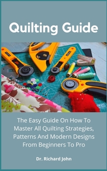 Paperback Quilting Guide: The Easy Guide On How To Master All Quilting Strategies, Patterns And Modern Designs From Beginners To Pro Book