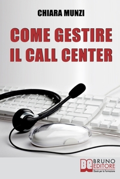 Paperback Come Gestire il Call Center: Tecniche Efficaci di Gestione per Ottenere il Massimo Risultato [Italian] Book