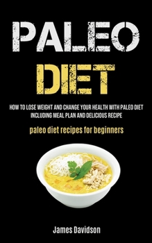 Paperback Paleo Diet: How To Lose Weight And Change Your Health With Paleo Diet Including Meal Plan And Delicious Recipe (Paleo Diet Recipes Book