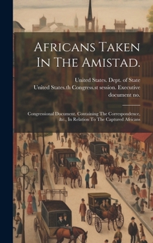 Hardcover Africans Taken In The Amistad.: Congressional Document. Containing The Correspondence, &c., In Relation To The Captured Africans Book