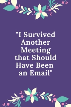I Survived Another Meeting that Should Have Been an Email: Funny Quotes Notebook Novelty Gift for Your Friend, Inspirational Thoughts and Writings ... Gift, Lined pages, 6"x9", Humor Journal