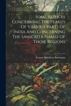 Paperback Some Notices Concerning The Plants Of Various Parts Of India And Concerning The Sanscrita Names Of Those Regions Book