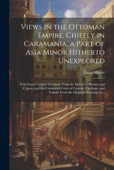 Paperback Views in the Ottoman Empire, Chiefly in Caramania, a Part of Asia Minor Hitherto Unexplored; With Some Curious Selections From the Islands of Rhodes a Book