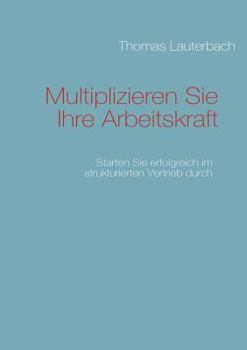 Paperback Multiplizieren Sie Ihre Arbeitskraft: Starten Sie erfolgreich im strukturierten Vertrieb durch [German] Book