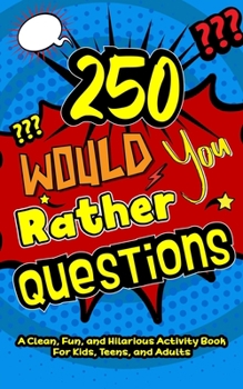 Paperback 250 Would You Rather Questions: A Clean, Fun, and Hilarious Activity Book For Kids, Teens, and Adults Book