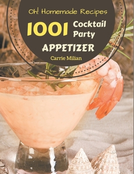 Oh! 1001 Homemade Cocktail Party Appetizer Recipes: A Homemade Cocktail Party Appetizer Cookbook You Won’t be Able to Put Down