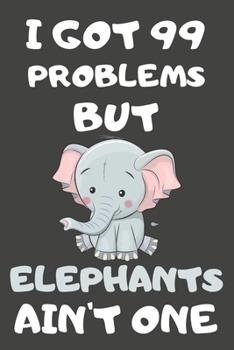 Paperback I Got 99 Problems But Elephants Ain't One: Elephant Gifts for Elephant Lovers - Blank Lined Notebooks, Journals, Planners and Diaries to Write In Book