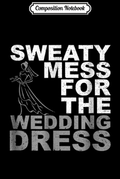 Composition Notebook: Sweaty Mess For The Wedding Dress Bride Workout Gym  Journal/Notebook Blank Lined Ruled 6x9 100 Pages