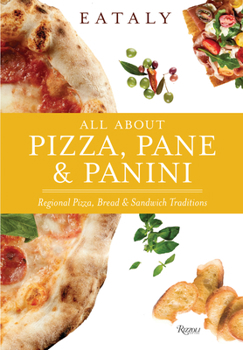 Hardcover Eataly: All about Pizza, Pane & Panini: Regional Pizza, Bread & Sandwich Traditions Book
