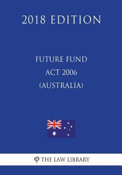 Paperback Future Fund Act 2006 (Australia) (2018 Edition) Book
