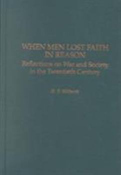 Hardcover When Men Lost Faith in Reason: Reflections on War and Society in the Twentieth Century Book