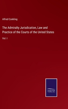 Hardcover The Admiralty Jurisdication, Law and Practice of the Courts of the United States: Vol. I Book