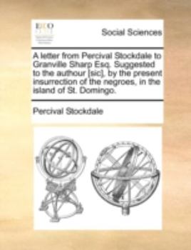 Paperback A Letter from Percival Stockdale to Granville Sharp Esq. Suggested to the Authour [sic], by the Present Insurrection of the Negroes, in the Island of Book