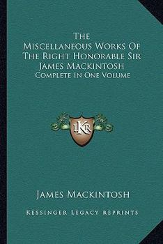 Paperback The Miscellaneous Works Of The Right Honorable Sir James Mackintosh: Complete In One Volume Book