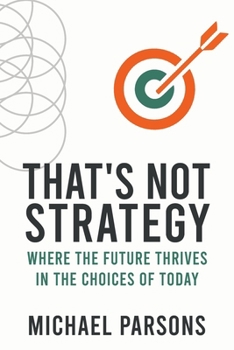 That’s Not Strategy: Where the Future Thrives in the Choices of Today