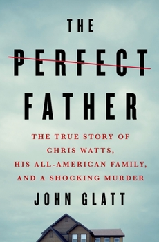 Hardcover The Perfect Father: The True Story of Chris Watts, His All-American Family, and a Shocking Murder Book