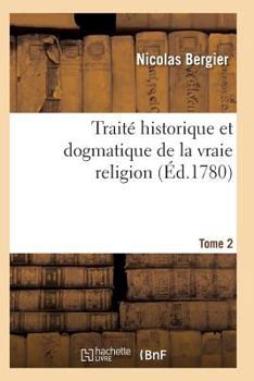 Paperback Traité Historique Et Dogmatique de la Vraie Religion. Tome 2 [French] Book