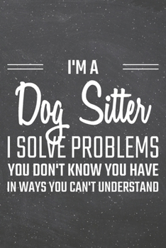 I'm a Dog Sitter I Solve Problems You Don't Know You Have: Dog Sitter Dot Grid Notebook, Planner or Journal | 110 Dotted Pages | Office Equipment, ... Sitter Gift Idea for Christmas or Birthday