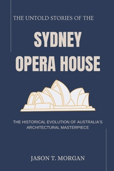 The Untold Stories of the Sydney Opera House: The Historical Evolution of Australia’s Architectural Masterpiece