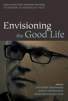 Paperback Envisioning the Good Life: Essays on God, Christ, and Human Flourishing in Honor of Miroslav Volf Book