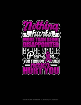 Nothing Hurts More Than Being Disappointed By The Single Person You Thought Would Never Hurt You: Graph Paper Notebook - 0.25 Inch (1/4") Squares