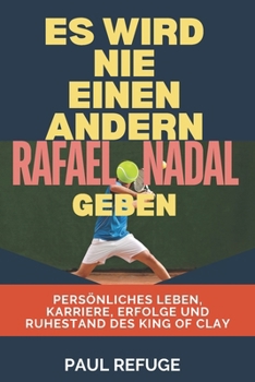 Paperback Es Wird Nie Einen Anderen Rafael Nadal Geben: Persönliches Leben, Karriere, Erfolge und Ruhestand des King of Clay [German] Book