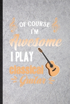 Paperback Of Course I'm Awesome I Play Classical Guitar: Blank Funny Music Teacher Lover Lined Notebook/ Journal For Guitarist Guitar Player, Inspirational Sayi Book