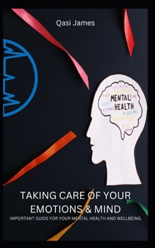 TAKING CARE OF YOUR EMOTIONS & MIND IMPORTANT GUIDE FOR YOUR MENTAL HEALTH AND WELLBEING.