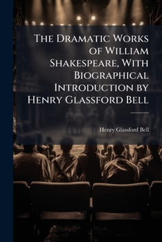 The Dramatic Works of William Shakespeare, with Biographical Introduction by Henry Glassford Bell...