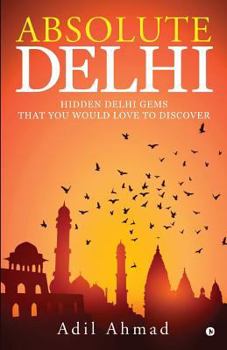 Paperback Absolute Delhi: Hidden Delhi Gems That You Would Love to Discover Book