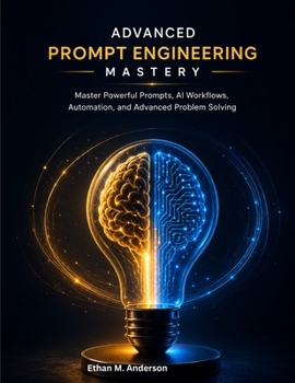 Paperback ADVANCED PROMPT ENGINEERING MASTERY: Master Powerful Prompts, AI Workflows, Automation, and Advanced Problem Solving Book