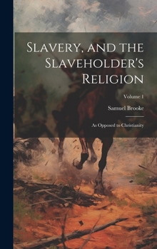 Hardcover Slavery, and the Slaveholder's Religion; as Opposed to Christianity; Volume 1 Book