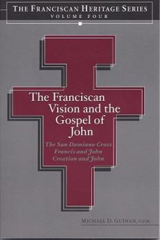 Hardcover The Franciscan Vision and the Gospel of John: The San Damiano Crucifix, Francis and John, Creation and John Book