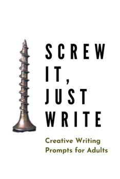 Paperback Screw it, Just Write: Creative Writing Prompts for Adults A Prompt A Day - 180 Prompts for 6 Months - Prompts to help you ignite your imagin Book