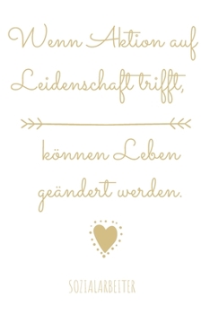 Wenn Aktion auf Leidenschaft trifft, können Leben geändert werden.: Das linierte Notizbuch in ca. A5 Format speziell zum Abschied für Sozialarbeiter, ... sozialen Krise geholfen hat. (German Edition)
