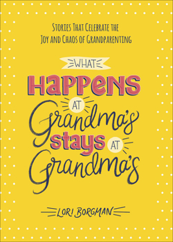 Hardcover What Happens at Grandma's Stays at Grandma's: Stories That Celebrate the Joy and Chaos of Grandparenting Book