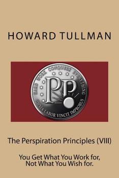Paperback The Perspiration Principles (VIII): You Get What You Work for, Not What You Wish for. Book