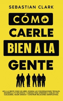 Paperback Cómo Caerle Bien A La Gente: Lee a la gente como un libro, domina las conversaciones triviales, desarrolla tu influencia y carisma para aprender a [Spanish] Book