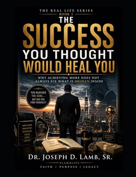 THE SUCCESS YOU THOUGHT WOULD HEAL YOU: Why Achieving More Does Not Always Fix What Is Broken Inside (The Real Life Series)
