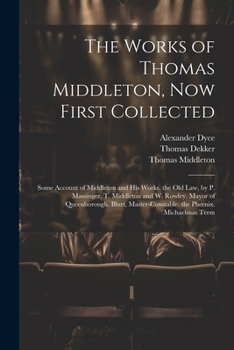 Paperback The Works of Thomas Middleton, Now First Collected: Some Account of Middleton and His Works. the Old Law, by P. Massinger, T. Middleton and W. Rowley. Book