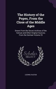 The history of the popes, from the close of the middle ages: drawn from the secret Archives of the Vatican and other original sources; from the German Volume 25 - Book #25 of the History of the Popes from the Close of the Middle Ages