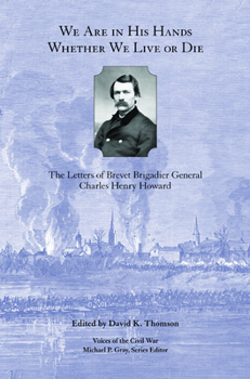 Hardcover We Are in His Hands Whether We Live or Die: The Letters of Brevet Brigadier General Charles Henry Howard Book