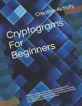 Paperback Cryptograms For Beginners: Familiar sayings, a book of easy cryptograms for learners if your interested in solving ciphers, working out codes the Book